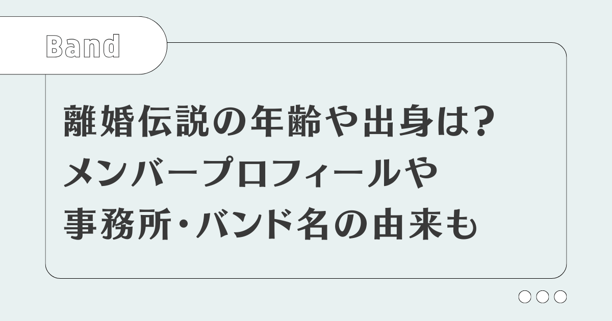 離婚伝説の年齢は？メンバーの出身は？