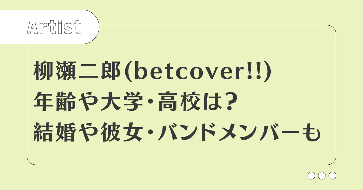 柳瀬二郎(betcover!!)年齢は？大学や高校は？結婚や彼女についても