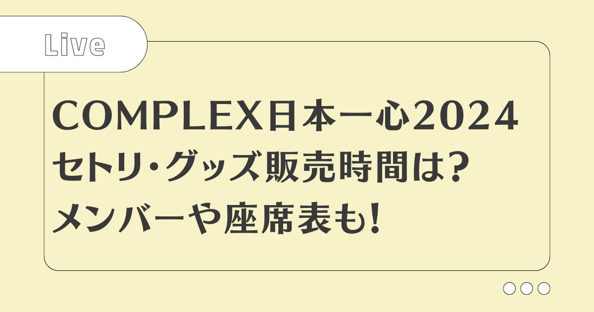 COMPLEX日本一心2024セトリ！グッズ販売時間は？メンバーや座席表も！