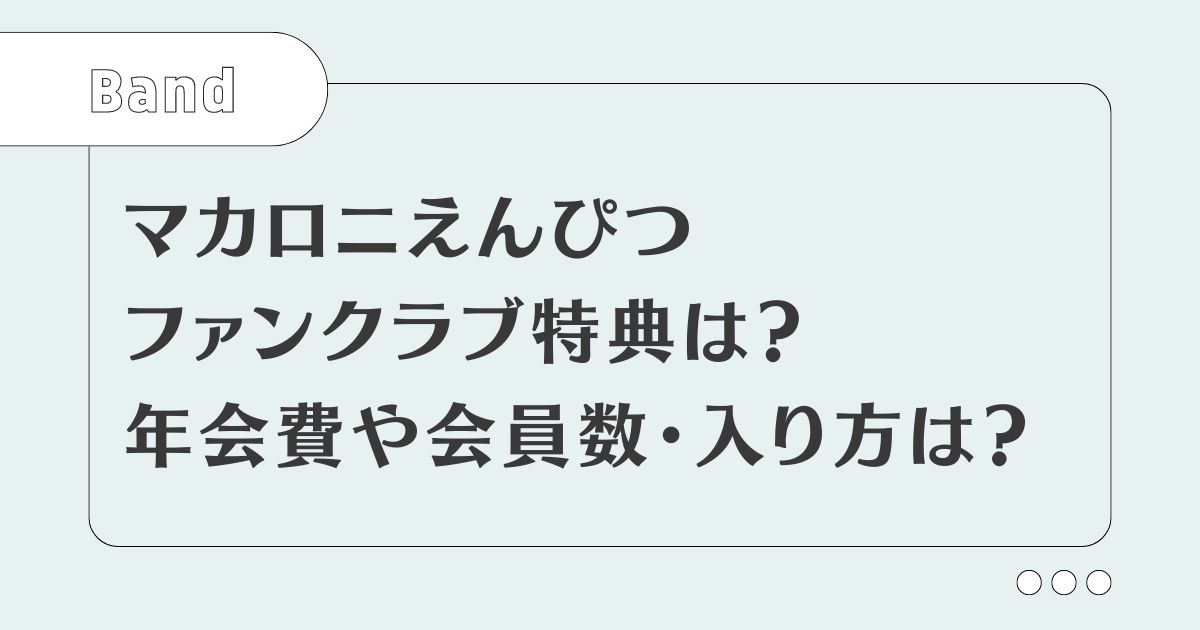 マカロニえんぴつファンクラブ特典は？年会費や会員数・入り方は？