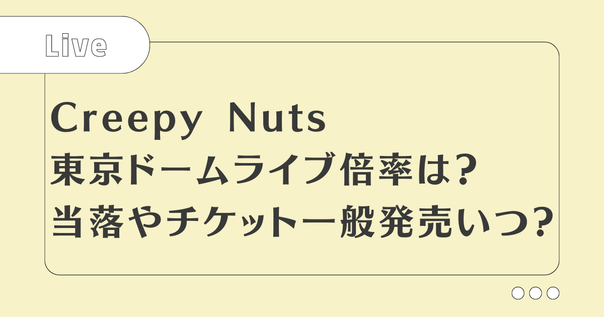 Creepy Nuts東京ドームライブ倍率は？当落やチケット一般発売いつ?