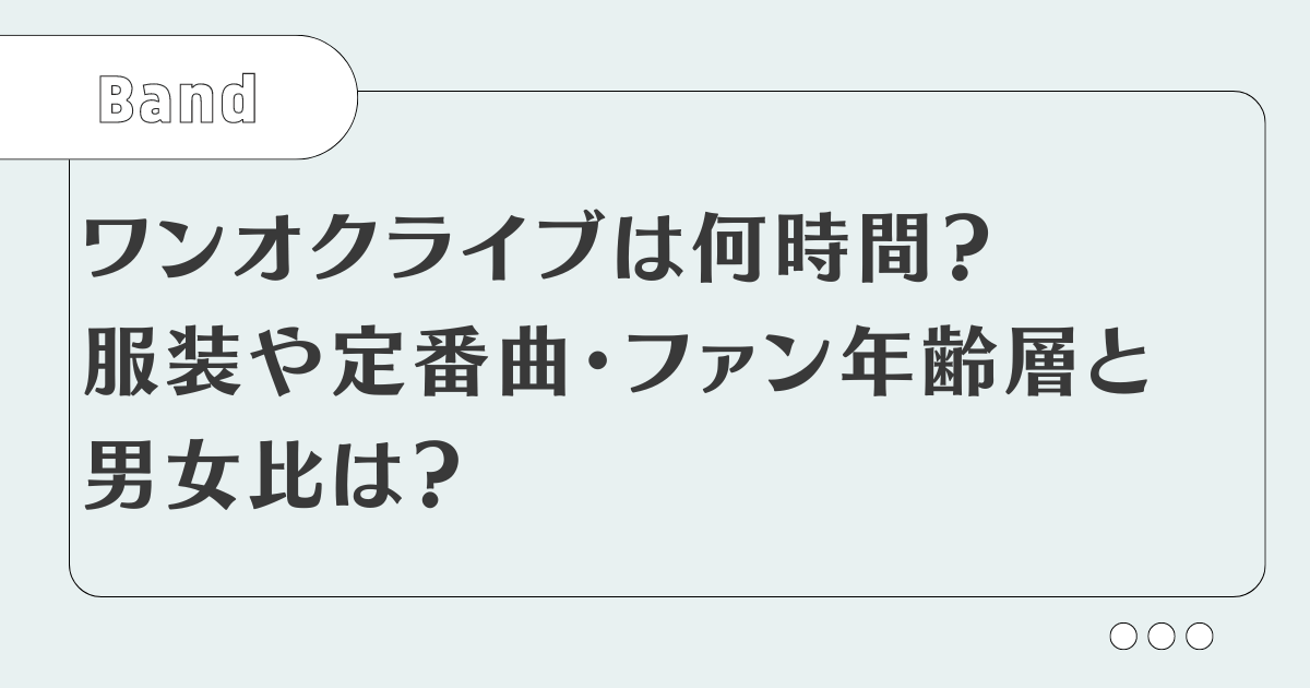 【ワンオク】ライブは何時間？終了時間やファンの男女比・年齢層を解説！