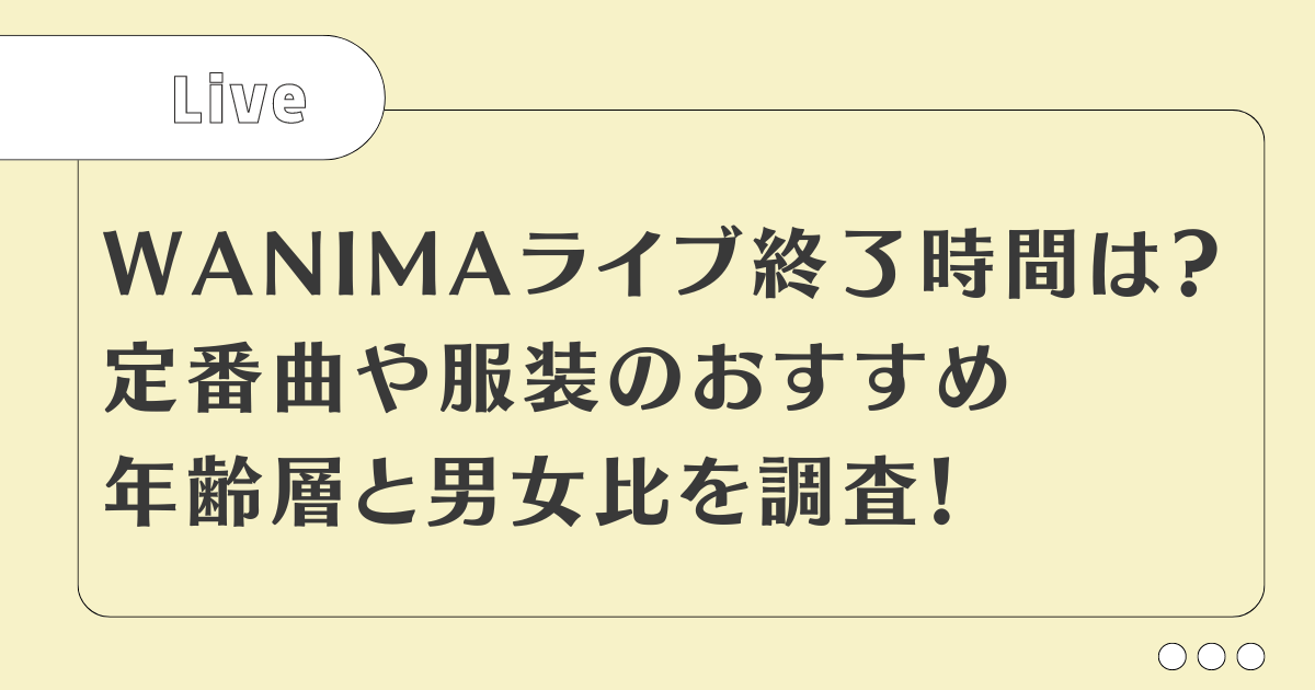 WANIMAライブ時間はどのくらい？定番曲や服装・年齢層と男女比は？