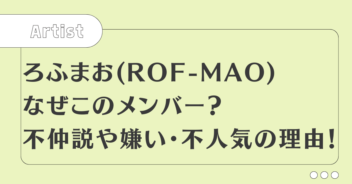 ろふまお(ROF-MAO)なぜこのメンバー？不仲説や嫌い・不人気の理由！