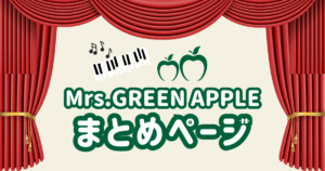 Mrs.GREEN APPLEまとめ記事