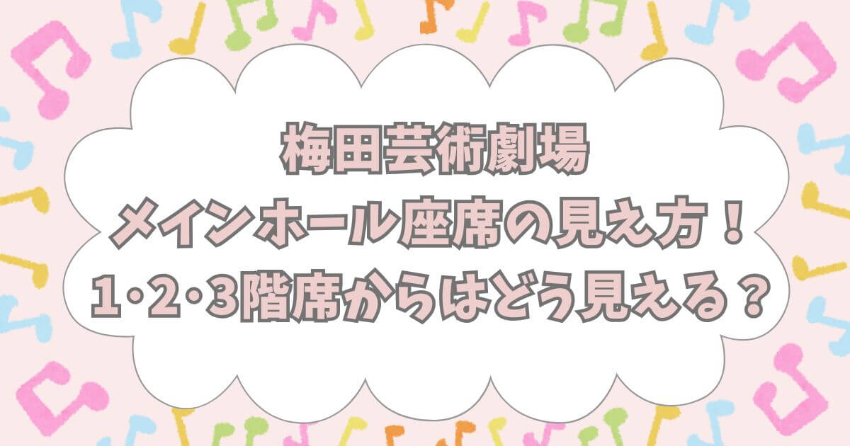 梅田芸術劇場メインホール座席の見え方！1･2･3階席からはどう見える？