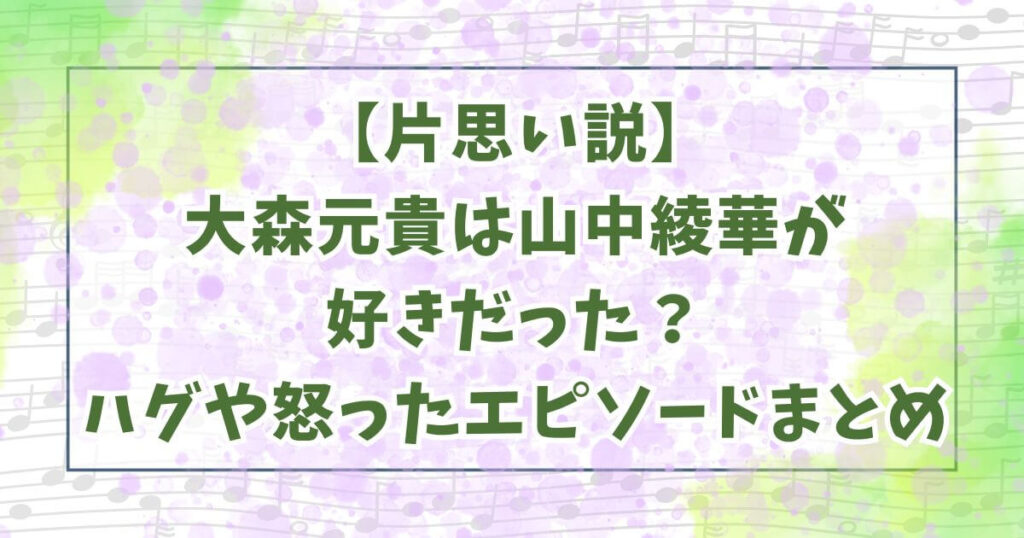 【片思い説】大森元貴は山中綾華が好きだった？ハグや怒ったエピソードまとめ
