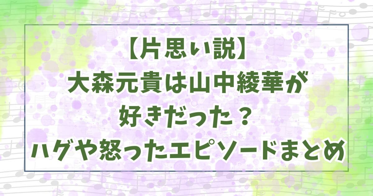 【片思い説】大森元貴は山中綾華が好きだった？ハグや怒ったエピソードまとめ
