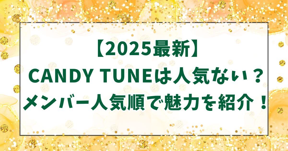 【2025最新】CANDY TUNEは人気ない？メンバー人気順で魅力を紹介！