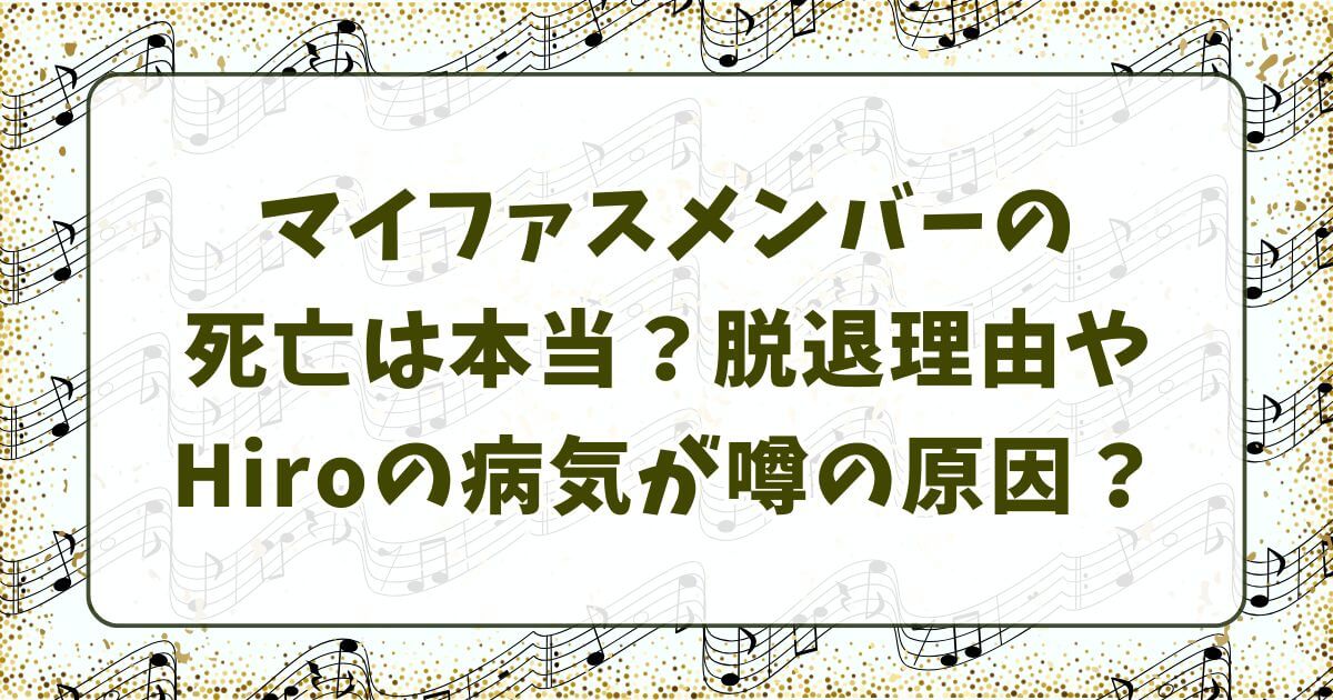 マイファスメンバーの死亡は本当？脱退理由やHiroの病気が噂の原因？