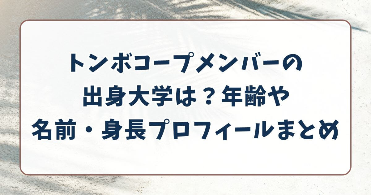 トンボコープメンバーの出身大学は？年齢や名前・身長プロフィールまとめ