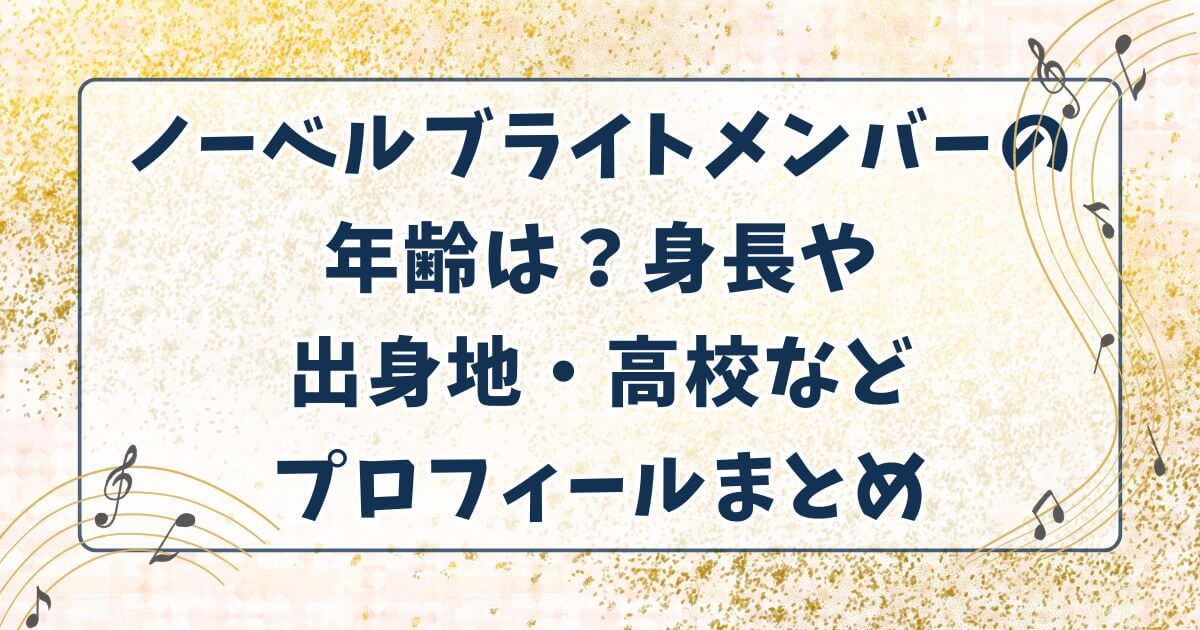 ノーベルブライトメンバーの年齢は？身長や出身地・高校などプロフィールまとめ