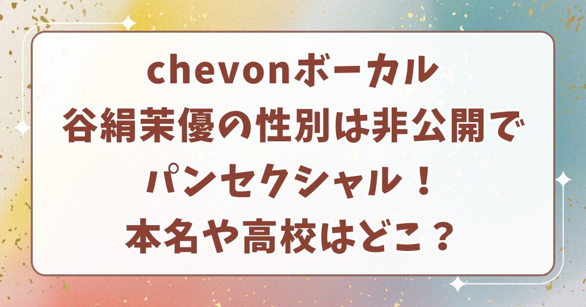 chevonボーカル谷絹茉優の性別は非公開でパンセクシャル！本名や高校はどこ？
