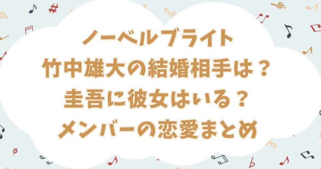 ノーベルブライト竹中雄大の結婚相手は？圭吾に彼女はいる？メンバーの恋愛まとめ