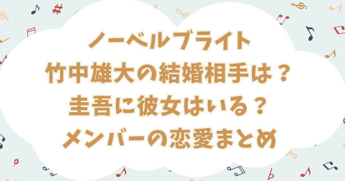 ノーベルブライト竹中雄大の結婚相手は？圭吾に彼女はいる？メンバーの恋愛まとめ