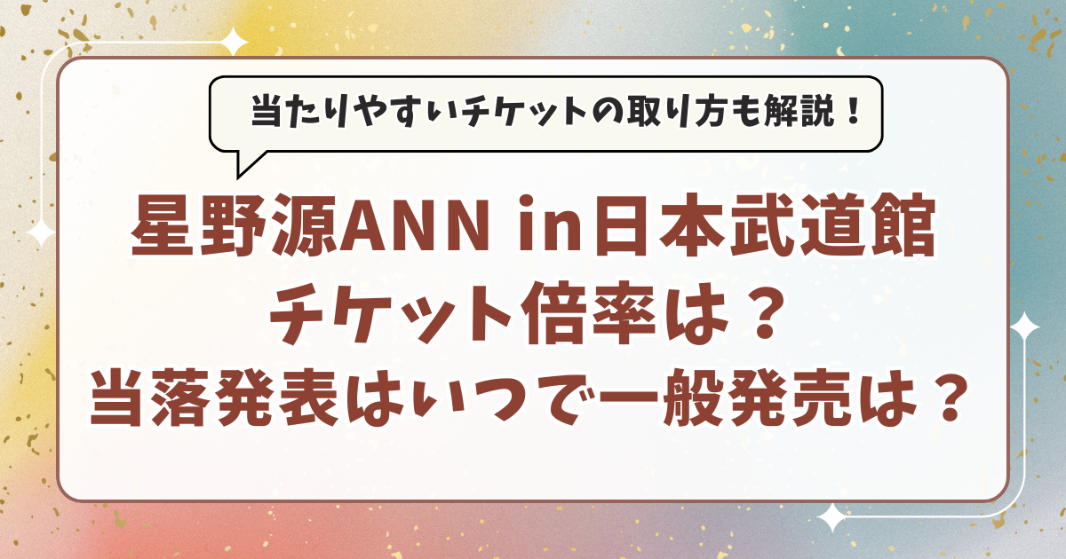 星野源オールナイトニッポン武道館チケット倍率は？当落発表はいつで一般発売はある？