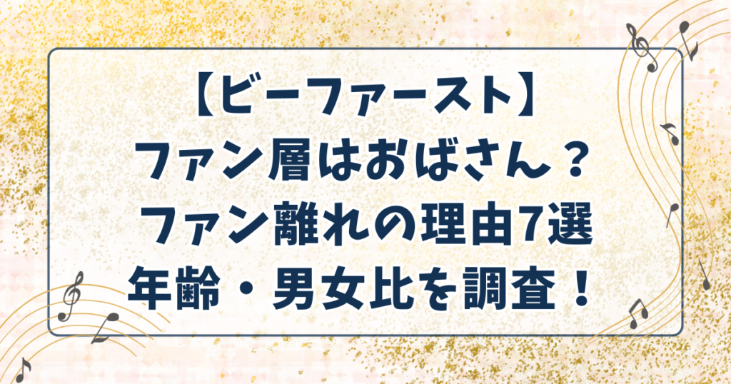 【ビーファースト】ファン層はおばさん？ファン離れの理由7選と年齢・男女比を調査！
