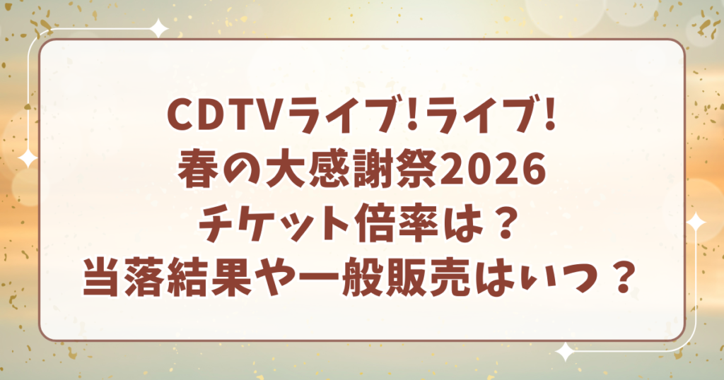 CDTVライブライブ春の大感謝祭2026倍率は?チケット当落結果はいつ?