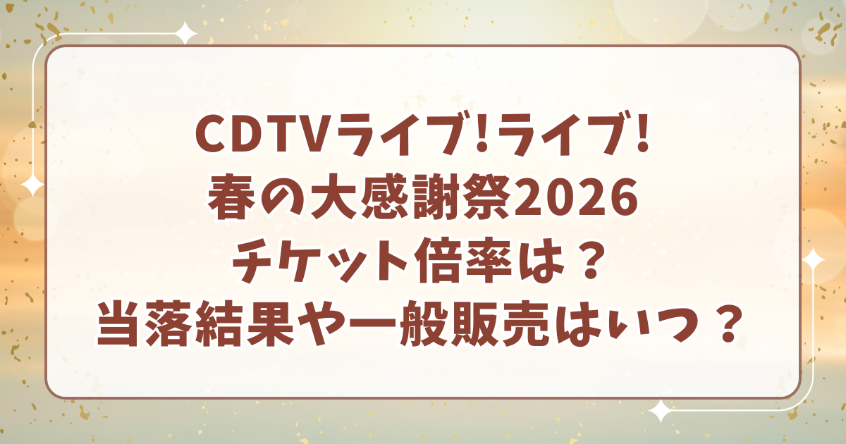 CDTVライブライブ春の大感謝祭2026倍率は？チケット当落結果はいつ？